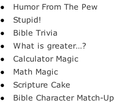 Humor From The Pew   Stupid!   Bible Trivia   What is greater…?   Calculator Magic   Math Magic   Scripture Cake   Bible Character Match-Up